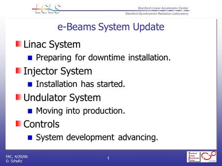 FAC, 4/20/06 D. Schultz 1 e-Beams System Update Linac System Preparing for downtime installation. Injector System Installation has started. Undulator System.