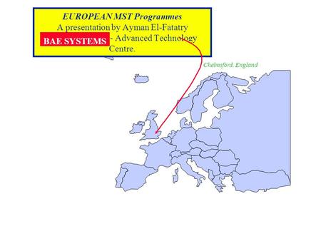 EUROPEAN MST Programmes A presentation by Ayman El-Fatatry BAE SYSTEMS - Advanced Technology Centre. BAE SYSTEMS Chelmsford, England.