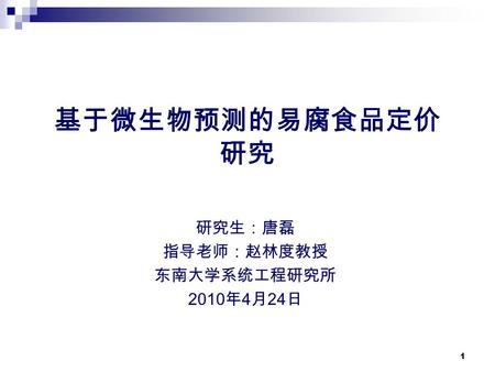 1 基于微生物预测的易腐食品定价 研究 研究生：唐磊 指导老师：赵林度教授 东南大学系统工程研究所 2010 年 4 月 24 日.