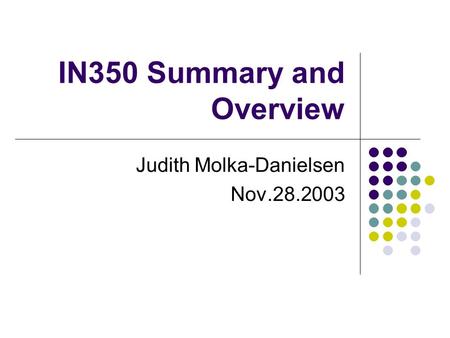 IN350 Summary and Overview Judith Molka-Danielsen Nov.28.2003.