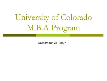 University of Colorado M.B.A Program September 26, 2007.