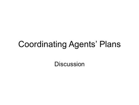 Coordinating Agents’ Plans Discussion. Presentation Topics companies that share a resource that must be scheduled finding joint goals to meet individual.