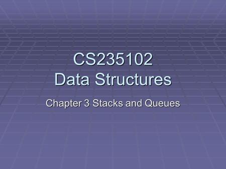 CS235102 Data Structures Chapter 3 Stacks and Queues.