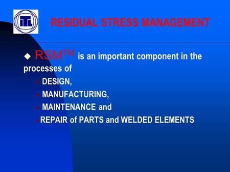  RSM TM is an important component in the processes of  DESIGN,  MANUFACTURING,  MAINTENANCE and  REPAIR of PARTS and WELDED ELEMENTS RESIDUAL STRESS.