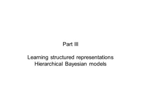 Part III Learning structured representations Hierarchical Bayesian models.