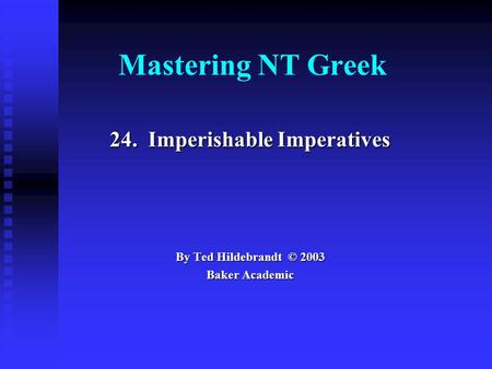 Mastering NT Greek 24. Imperishable Imperatives By Ted Hildebrandt © 2003 Baker Academic.