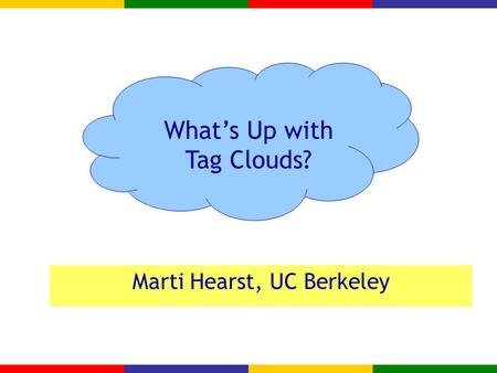 What’s up with Tag Clouds? Marti Hearst, UC Berkeley What’s Up with Tag Clouds?