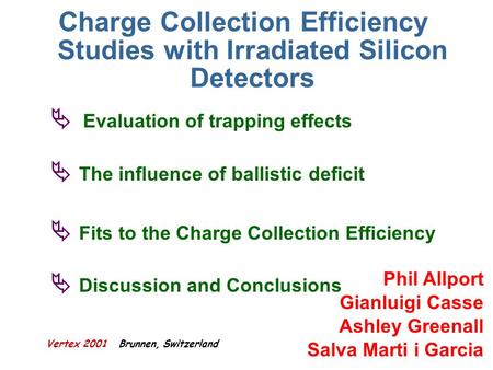 Vertex 2001 Brunnen, Switzerland Phil Allport Gianluigi Casse Ashley Greenall Salva Marti i Garcia Charge Collection Efficiency Studies with Irradiated.