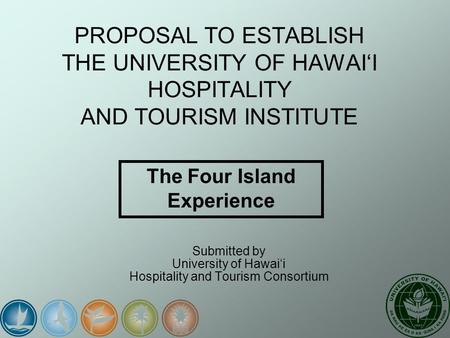 PROPOSAL TO ESTABLISH THE UNIVERSITY OF HAWAI‘I HOSPITALITY AND TOURISM INSTITUTE Submitted by University of Hawai‘i Hospitality and Tourism Consortium.