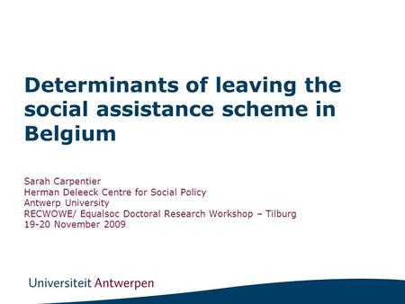 Determinants of leaving the social assistance scheme in Belgium Sarah Carpentier Herman Deleeck Centre for Social Policy Antwerp University RECWOWE/ Equalsoc.