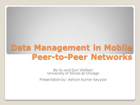 Data Management in Mobile Peer-to-Peer Networks Bo Xu and Ouri Wolfson University of Illinois at Chicago Presentation by: Ashwin Kumar Kayyoor.