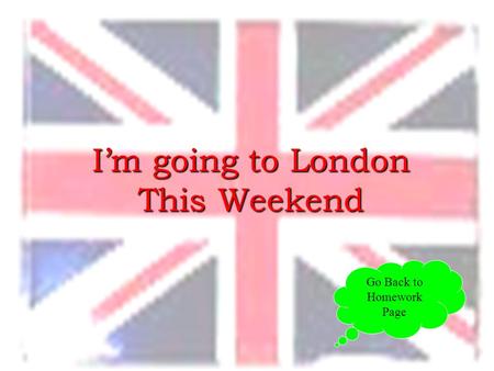 I’m going to London This Weekend Go Back to Homework Page.