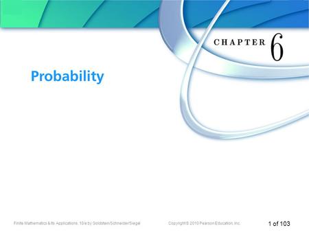 Finite Mathematics & Its Applications, 10/e by Goldstein/Schneider/SiegelCopyright © 2010 Pearson Education, Inc. 1 of 103 Chapter 6 Probability.