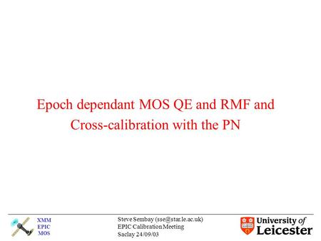 XMM EPIC MOS Steve Sembay EPIC Calibration Meeting Saclay 24/09/03 Epoch dependant MOS QE and RMF and Cross-calibration with the PN.