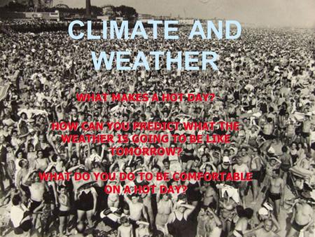 CLIMATE AND WEATHER WHAT MAKES A HOT DAY? HOW CAN YOU PREDICT WHAT THE WEATHER IS GOING TO BE LIKE TOMORROW? WHAT DO YOU DO TO BE COMFORTABLE ON A HOT.