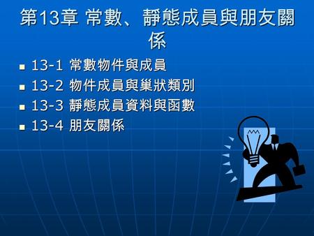 第 13 章 常數、靜態成員與朋友關 係 13-1 常數物件與成員 13-1 常數物件與成員 13-2 物件成員與巢狀類別 13-2 物件成員與巢狀類別 13-3 靜態成員資料與函數 13-3 靜態成員資料與函數 13-4 朋友關係 13-4 朋友關係.