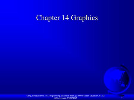 Liang, Introduction to Java Programming, Seventh Edition, (c) 2009 Pearson Education, Inc. All rights reserved. 0136012671 1 Chapter 14 Graphics.