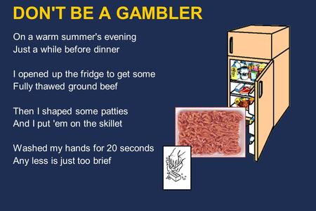 DON'T BE A GAMBLER On a warm summer's evening Just a while before dinner I opened up the fridge to get some Fully thawed ground beef Then I shaped some.