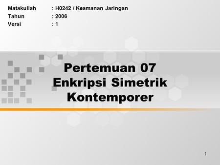 1 Pertemuan 07 Enkripsi Simetrik Kontemporer Matakuliah: H0242 / Keamanan Jaringan Tahun: 2006 Versi: 1.