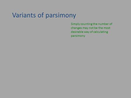 Variants of parsimony Simply counting the number of changes may not be the most desirable way of calculating parsimony.