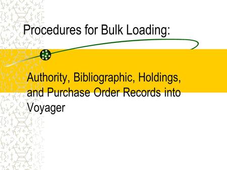 Procedures for Bulk Loading: Authority, Bibliographic, Holdings, and Purchase Order Records into Voyager.