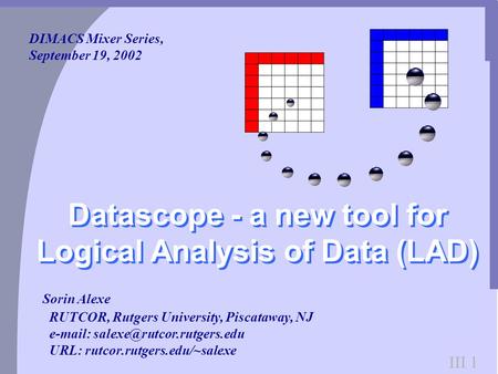 III 1 Sorin Alexe RUTCOR, Rutgers University, Piscataway, NJ   URL: rutcor.rutgers.edu/~salexe Datascope - a new tool.