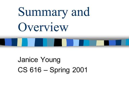 Summary and Overview Janice Young CS 616 – Spring 2001.