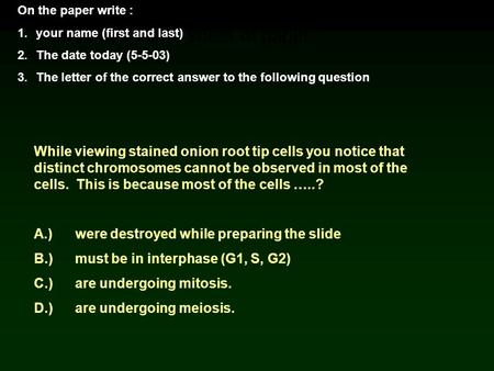 Take out a blank sheet of paper On the paper write : 1.your name (first and last) 2.The date today (5-5-03) 3.The letter of the correct answer to the following.