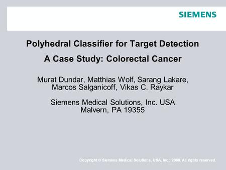 Copyright © Siemens Medical Solutions, USA, Inc.; 2008. All rights reserved. Polyhedral Classifier for Target Detection A Case Study: Colorectal Cancer.