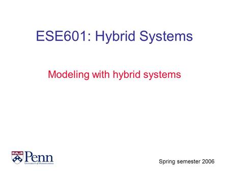 Spring semester 2006 ESE601: Hybrid Systems Modeling with hybrid systems.