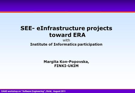 SEE- eInfrastructure projects toward ERA with Institute of Informatics participation Margita Kon-Popovska, FINKI-UKIM DAAD workshop on “Software Engineering”,