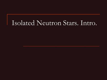 Isolated Neutron Stars. Intro.. Stars in the Galaxy dN/dM M min M max M Salpeter (1955) mass function: dN/dM ~ M -2.35 There are many modification (Miller-Scalo,