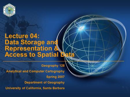 Lecture 04: Data Storage and Representation & Access to Spatial Data Geography 128 Analytical and Computer Cartography Spring 2007 Department of Geography.