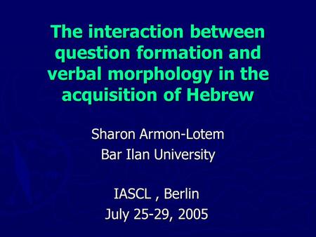 The interaction between question formation and verbal morphology in the acquisition of Hebrew Sharon Armon-Lotem Bar Ilan University IASCL, Berlin July.