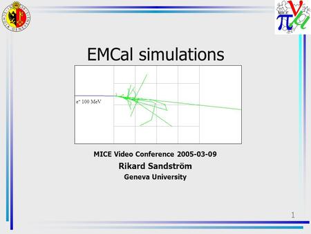 1 EMCal simulations MICE Video Conference 2005-03-09 Rikard Sandström Geneva University e + 100 MeV.