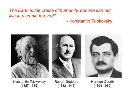 The Earth is the cradle of humanity, but one can not live in a cradle forever! - Konstantin Tsiokovsky Konstantin Tsiokovsky (1857-1935) Robert Goddard.