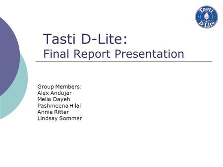 Tasti D-Lite: Final Report Presentation Group Members: Alex Andujar Melia Dayeh Pashmeena Hilal Annie Ritter Lindsay Sommer.