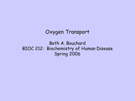 Oxygen Transport Beth A. Bouchard BIOC 212: Biochemistry of Human Disease Spring 2006.