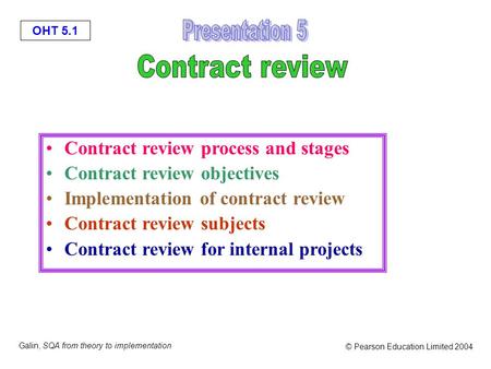 OHT 5.1 Galin, SQA from theory to implementation © Pearson Education Limited 2004 Contract review process and stages Contract review objectives Implementation.