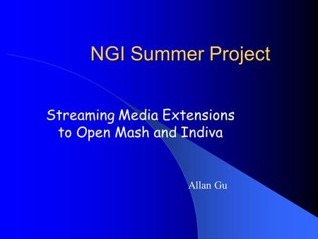 NGI Summer Project Streaming Media Extensions to Open Mash and Indiva Allan Gu.