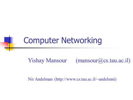 Computer Networking Yishay Mansour Nir Andelman (http://www.cs.tau.ac.il/~andelmni)