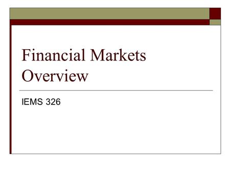 Financial Markets Overview IEMS 326. Why this Lecture?  Goals: financial literacy financial numeracy  Will this be on the exam? Yes. Know definitions.