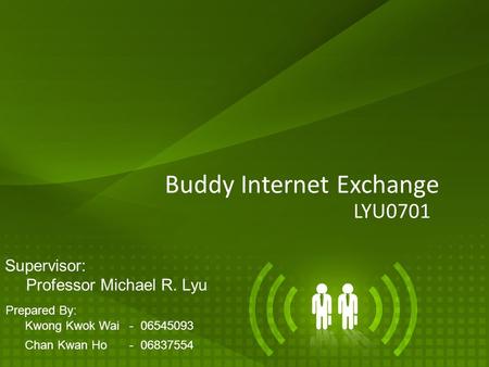 1 Buddy Internet Exchange LYU0701 Supervisor: Professor Michael R. Lyu Prepared By: Kwong Kwok Wai - 06545093 Chan Kwan Ho - 06837554.