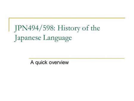 JPN494/598: History of the Japanese Language A quick overview.