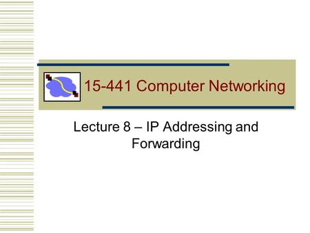 15-441 Computer Networking Lecture 8 – IP Addressing and Forwarding.