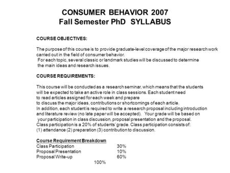 COURSE OBJECTIVES: The purpose of this course is to provide graduate-level coverage of the major research work carried out in the field of consumer behavior.