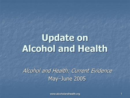 Www.alcoholandhealth.org1 Update on Alcohol and Health Alcohol and Health: Current Evidence May–June 2005.