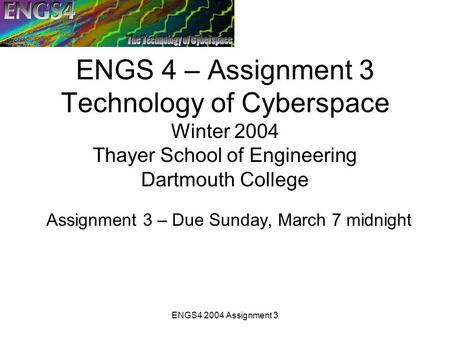 ENGS4 2004 Assignment 3 ENGS 4 – Assignment 3 Technology of Cyberspace Winter 2004 Thayer School of Engineering Dartmouth College Assignment 3 – Due Sunday,