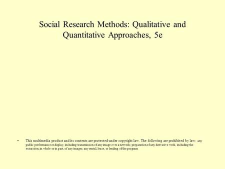 Social Research Methods: Qualitative and Quantitative Approaches, 5e This multimedia product and its contents are protected under copyright law. The following.