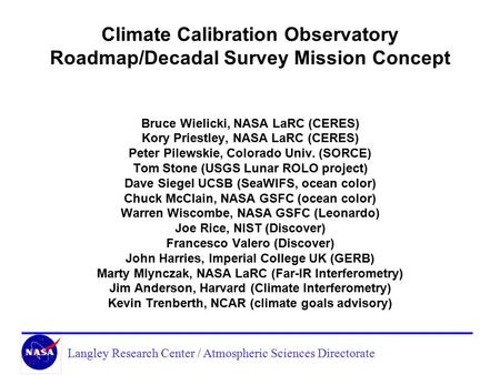 Langley Research Center / Atmospheric Sciences Directorate Climate Calibration Observatory Roadmap/Decadal Survey Mission Concept Bruce Wielicki, NASA.